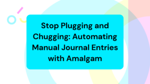 Stop Plugging and Chugging: Automating Manual Journal Entries with Amalgam